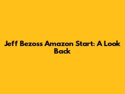 Jeff Bezos's Amazon Start: A Look Back