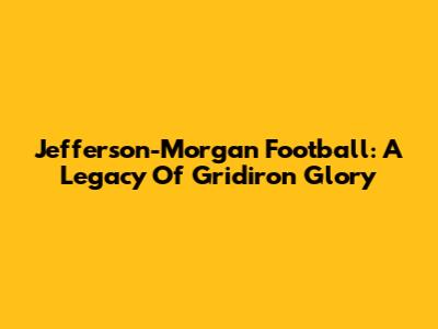 Jefferson-Morgan Football: A Legacy Of Gridiron Glory
