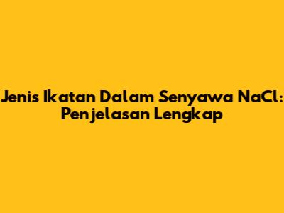 Jenis Ikatan Dalam Senyawa NaCl: Penjelasan Lengkap