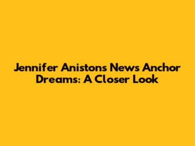Jennifer Aniston's News Anchor Dreams: A Closer Look