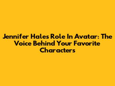 Jennifer Hale's Role In Avatar: The Voice Behind Your Favorite Characters