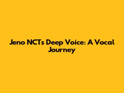 Jeno NCT's Deep Voice: A Vocal Journey