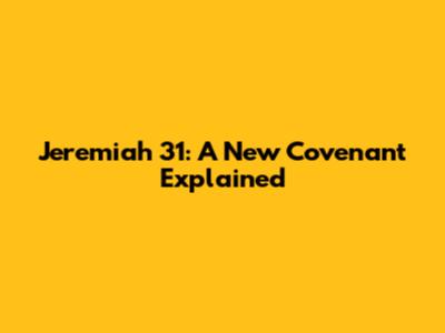 Jeremiah 31: A New Covenant Explained