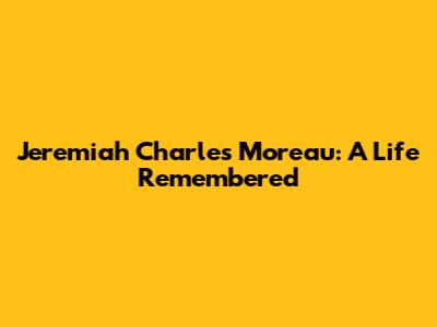 Jeremiah Charles Moreau: A Life Remembered