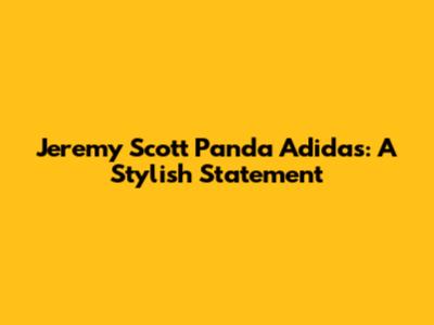 Jeremy Scott Panda Adidas: A Stylish Statement