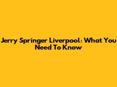 Jerry Springer Liverpool: What You Need To Know