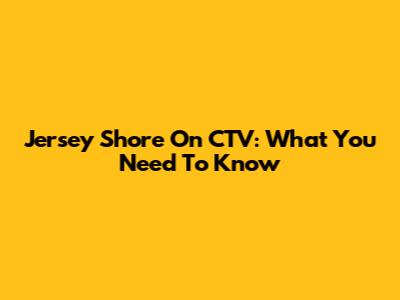 Jersey Shore On CTV: What You Need To Know