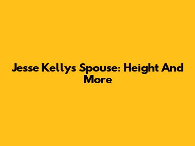 Jesse Kelly's Spouse: Height And More
