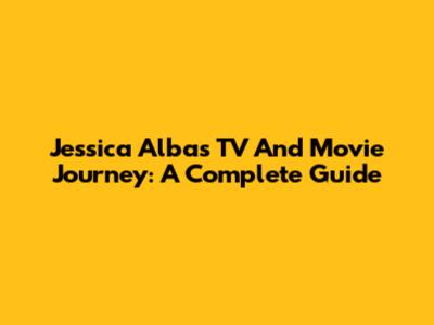 Jessica Alba's TV And Movie Journey: A Complete Guide