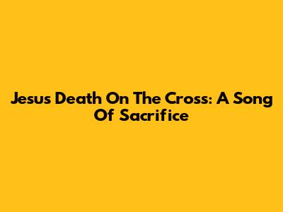 Jesus' Death On The Cross: A Song Of Sacrifice