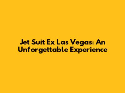 Jet Suit Ex Las Vegas: An Unforgettable Experience