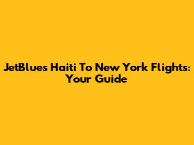 JetBlue's Haiti To New York Flights: Your Guide