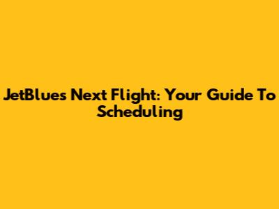 JetBlue's Next Flight: Your Guide To Scheduling