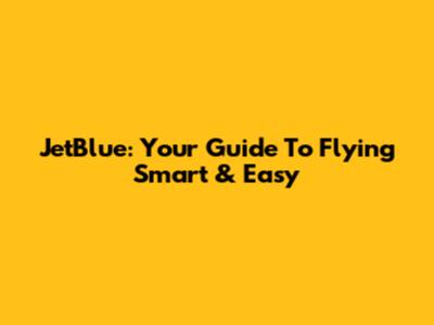 JetBlue: Your Guide To Flying Smart & Easy