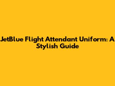 JetBlue Flight Attendant Uniform: A Stylish Guide