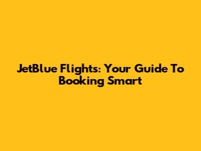 JetBlue Flights: Your Guide To Booking Smart