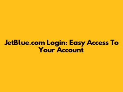 JetBlue.com Login: Easy Access To Your Account