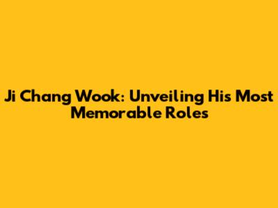 Ji Chang Wook: Unveiling His Most Memorable Roles