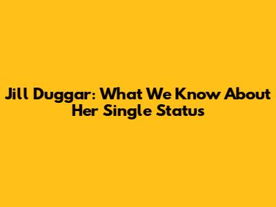 Jill Duggar: What We Know About Her Single Status