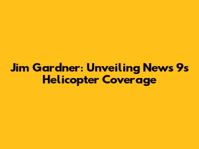 Jim Gardner: Unveiling News 9's Helicopter Coverage