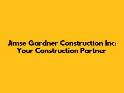 Jimse Gardner Construction Inc: Your Construction Partner