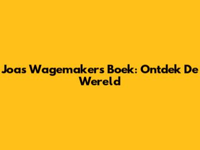 Joas Wagemakers Boek: Ontdek De Wereld