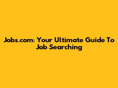 Jobs.com: Your Ultimate Guide To Job Searching