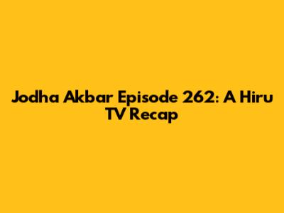 Jodha Akbar Episode 262: A Hiru TV Recap