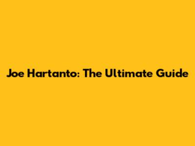 Joe Hartanto: The Ultimate Guide
