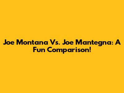 Joe Montana Vs. Joe Mantegna: A Fun Comparison!