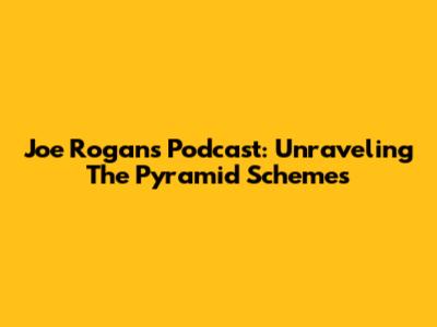 Joe Rogan's Podcast: Unraveling The Pyramid Schemes