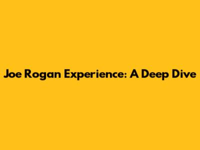 Joe Rogan Experience: A Deep Dive