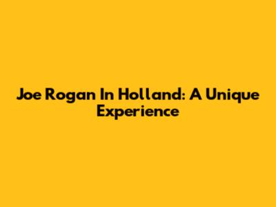 Joe Rogan In Holland: A Unique Experience