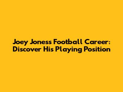 Joey Jones's Football Career: Discover His Playing Position
