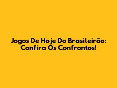 Jogos De Hoje Do Brasileirão: Confira Os Confrontos!