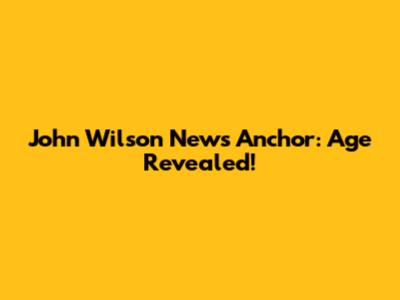 John Wilson News Anchor: Age Revealed!