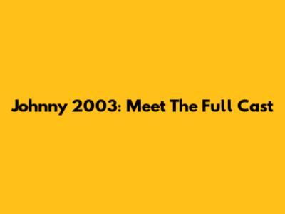 Johnny 2003: Meet The Full Cast