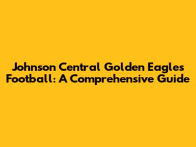 Johnson Central Golden Eagles Football: A Comprehensive Guide