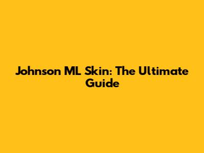 Johnson ML Skin: The Ultimate Guide