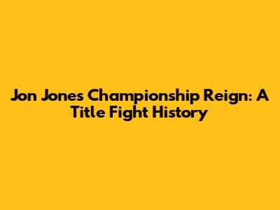 Jon Jones' Championship Reign: A Title Fight History