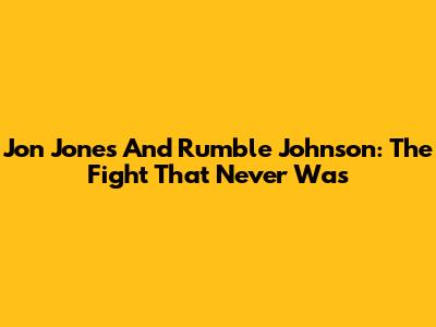 Jon Jones And Rumble Johnson: The Fight That Never Was