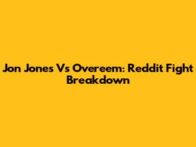 Jon Jones Vs Overeem: Reddit Fight Breakdown