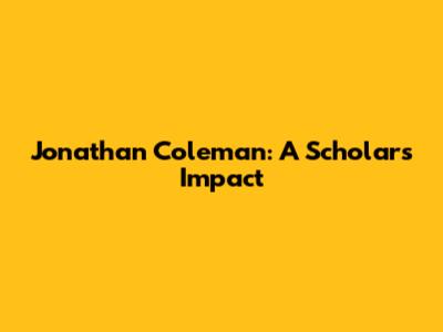 Jonathan Coleman: A Scholar's Impact