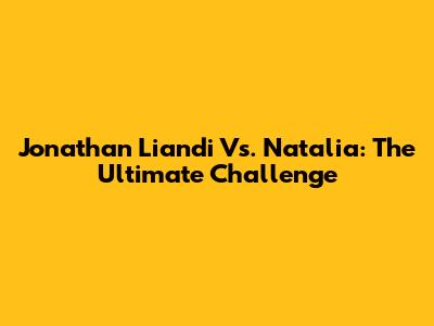 Jonathan Liandi Vs. Natalia: The Ultimate Challenge