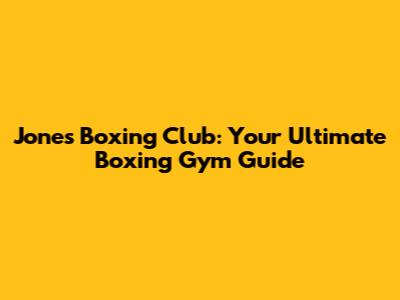 Jones Boxing Club: Your Ultimate Boxing Gym Guide
