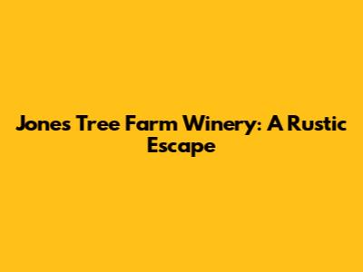 Jones Tree Farm Winery: A Rustic Escape