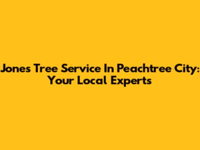 Jones Tree Service In Peachtree City: Your Local Experts