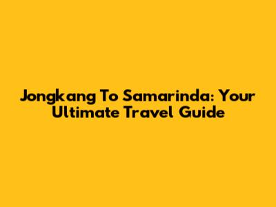 Jongkang To Samarinda: Your Ultimate Travel Guide