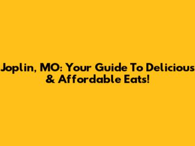 Joplin, MO: Your Guide To Delicious & Affordable Eats!