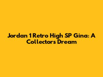 Jordan 1 Retro High SP Gina: A Collector's Dream